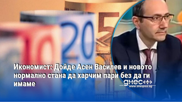 Икономист: Дойде Асен Василев и новото нормално стана да харчим пари без да ги имаме