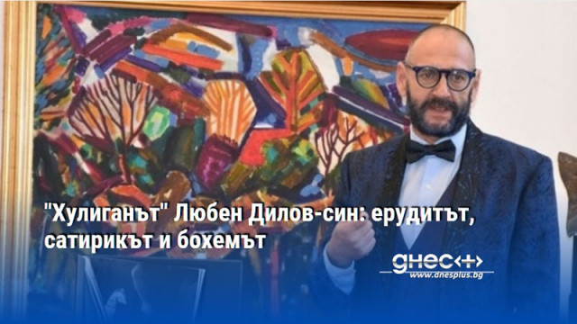 "Хулиганът" Любен Дилов-син: ерудитът, сатирикът и бохемът