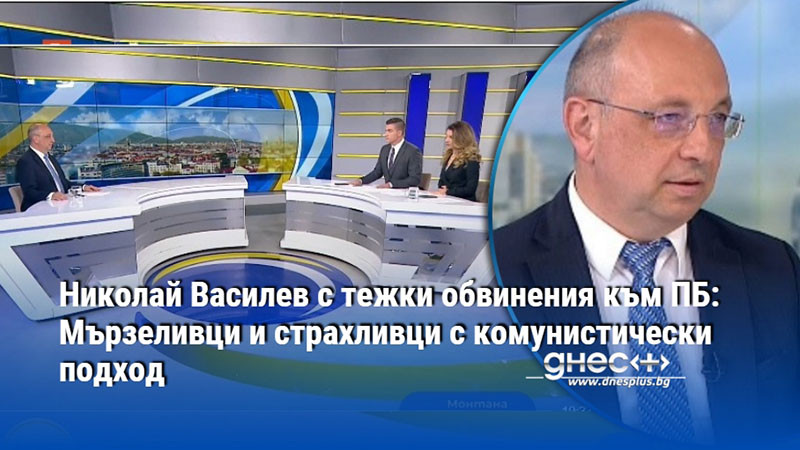 Николай Василев с тежки обвинения към ПБ: Мързеливци и страхливци с комунистически подход