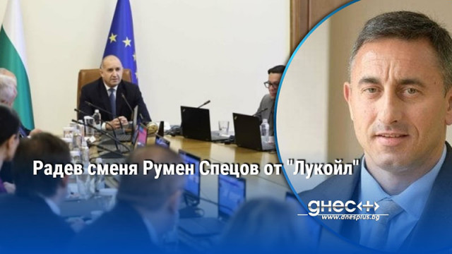 Радев сменя Румен Спецов от "Лукойл"