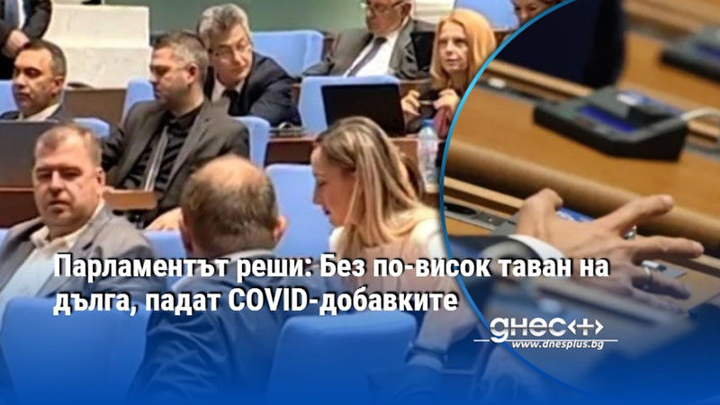 Парламентът реши: Без по-висок таван на дълга, падат COVID-добавките