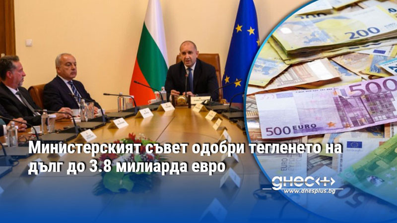 Министерският съвет одобри тегленето на дълг до 3.8 милиарда евро