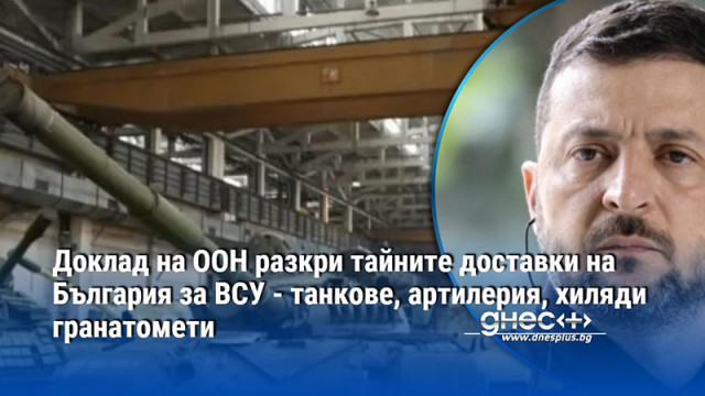 Доклад на ООН разкри тайните доставки на България за ВСУ - танкове, артилерия, хиляди гранатомети