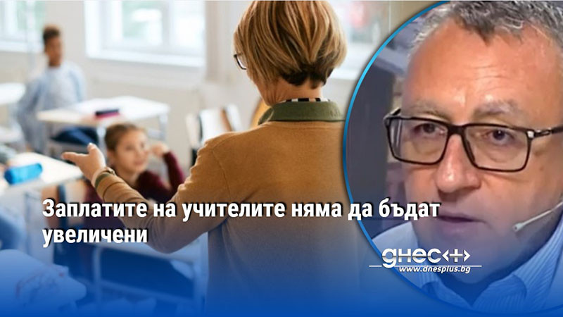 Заплатите на учителите няма да бъдат увеличени