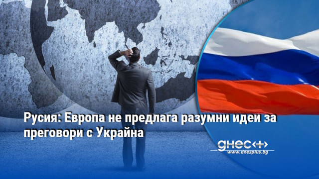 Русия: Европа не предлага разумни идеи за преговори с Украйна