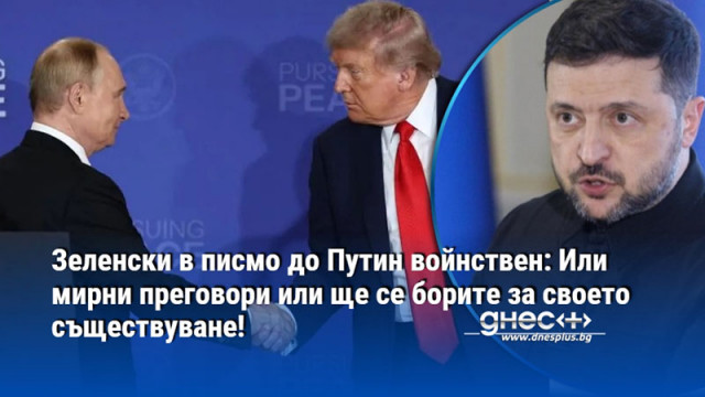 Зеленски в писмо до Путин войнствен: Или мирни преговори или ще се борите за своето съществуване!