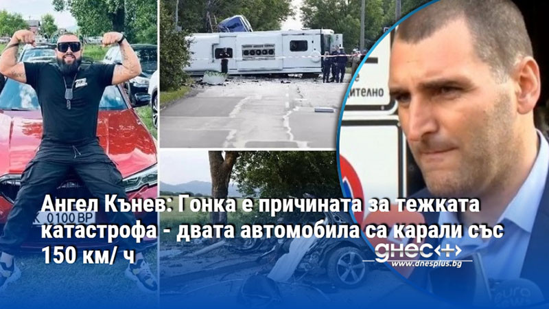 Ангел Кънев: Гонка е причината за тежката катастрофа - двата автомобила са карали със 150 км/ ч