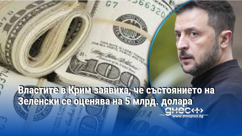 Властите в Крим заявиха, че състоянието на Зеленски се оценява на 5 млрд. долара