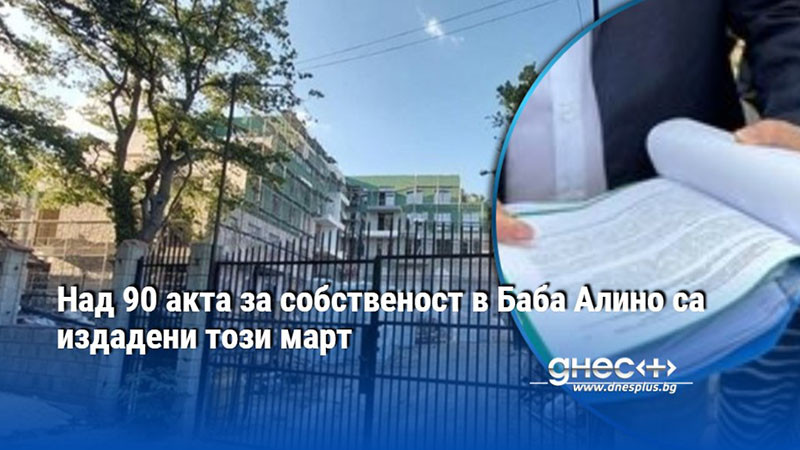 Над 90 акта за собственост в Баба Алино са издадени този март