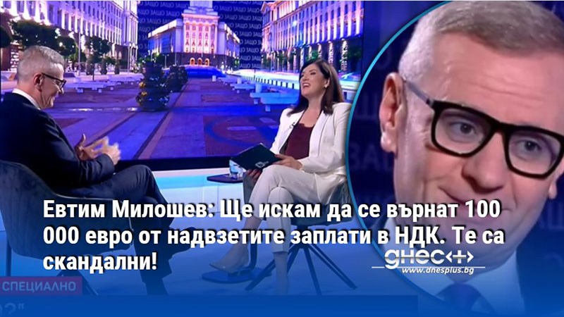 Евтим Милошев: Ще искам да се върнат 100 000 евро от надвзетите заплати в НДК. Те са скандални!