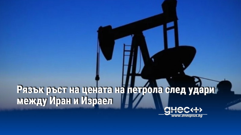 Рязък ръст на цената на петрола след удари между Иран и Израел