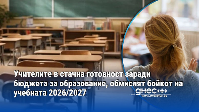 Учителите в стачна готовност заради бюджета за образование, обмислят бойкот на учебната 2026/2027