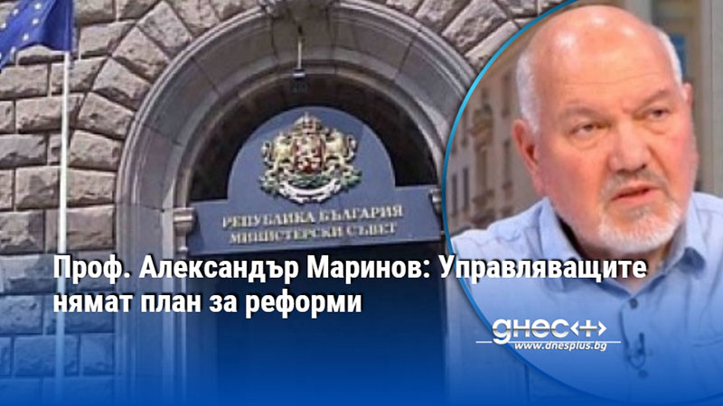 Проф. Александър Маринов: Управляващите нямат план за реформи
