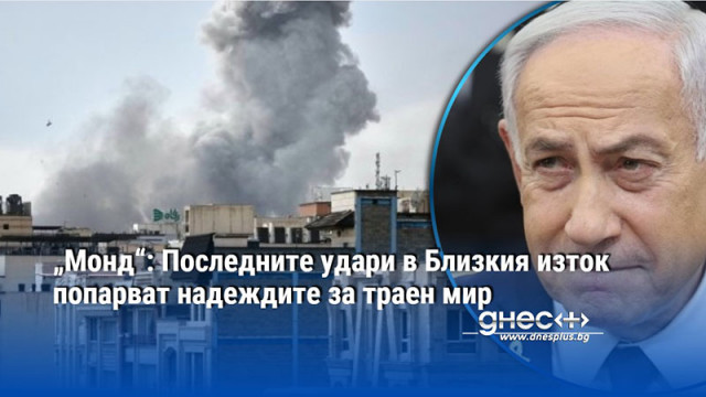 „Монд“: Последните удари в Близкия изток попарват надеждите за траен мир