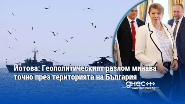 Йотова: Геополитическият разлом минава точно през територията на България