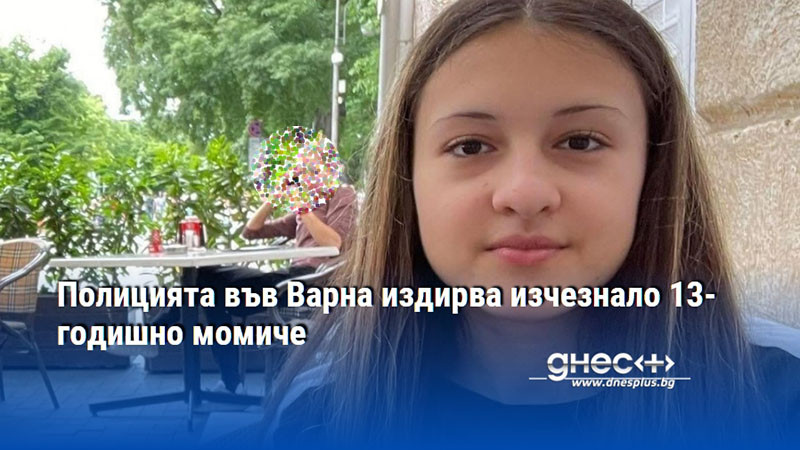 Полицията във Варна издирва изчезнало 13-годишно момиче