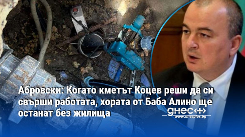 Абровски: Когато кметът Коцев реши да си свърши работата, хората от Баба Алино ще останат без жилища