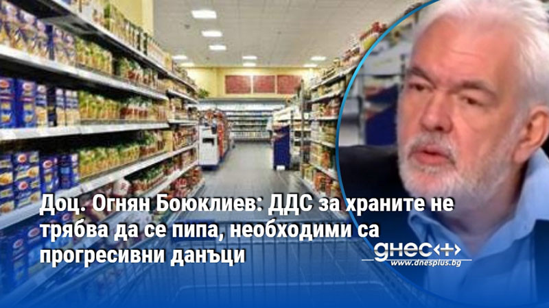 Доц. Огнян Боюклиев: ДДС за храните не трябва да се пипа, необходими са прогресивни данъци