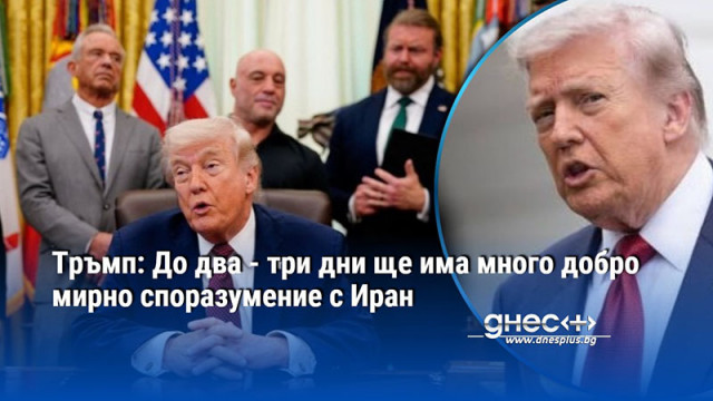 Тръмп: До два - три дни ще има много добро мирно споразумение с Иран