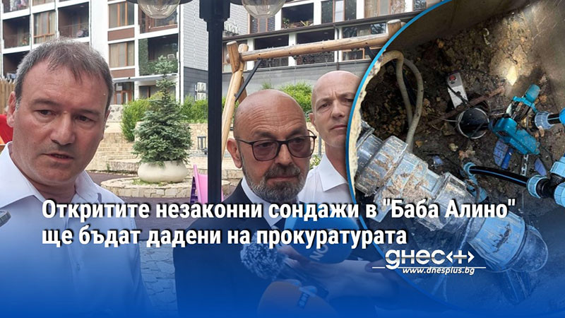 Откритите незаконни сондажи в "Баба Алино" ще бъдат дадени на прокуратурата