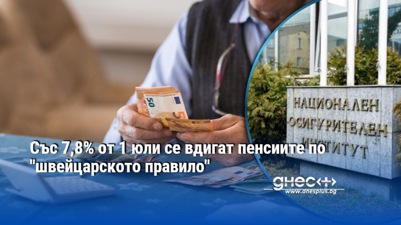 Със 7,8% от 1 юли се вдигат пенсиите по "швейцарското правило"