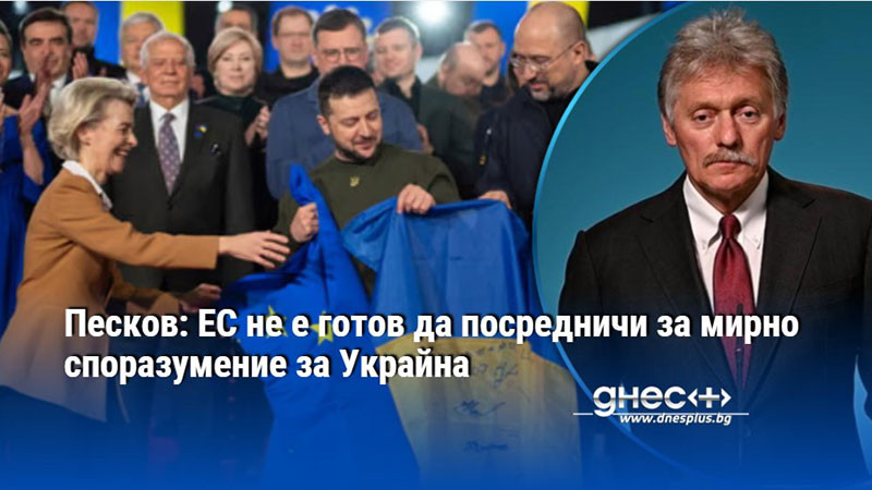 Песков: ЕС не е готов да посредничи за мирно споразумение за Украйна