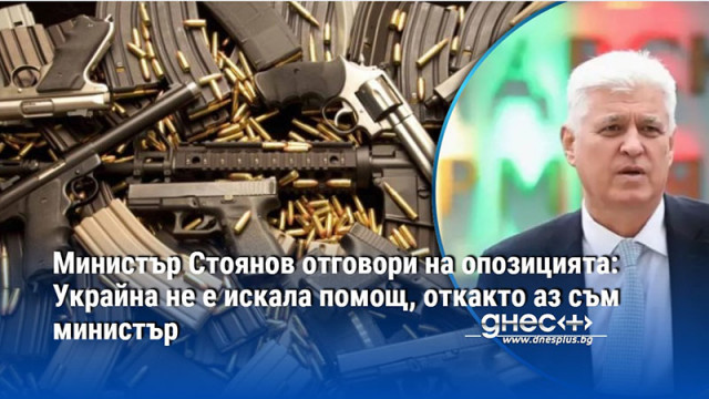 Министър Стоянов отговори на опозицията: Украйна не е искала помощ, откакто аз съм министър