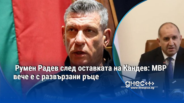 Румен Радев след оставката на Кандев: МВР вече е с развързани ръце