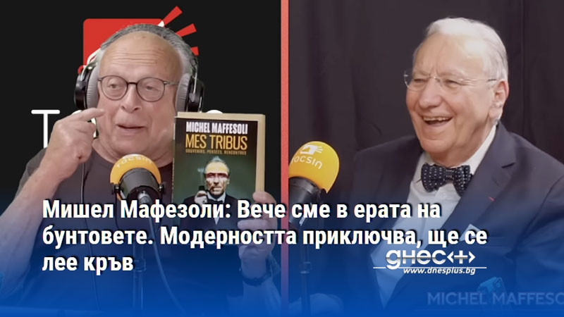 Мишел Мафезоли: Вече сме в ерата на бунтовете. Модерността приключва, ще се лее кръв