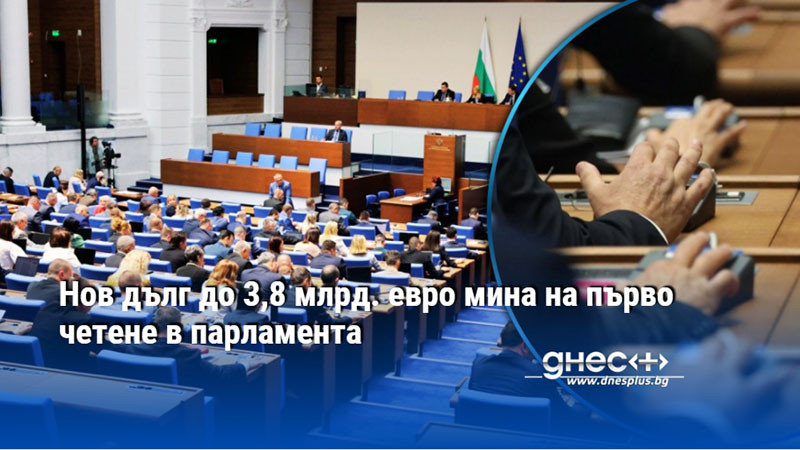 Нов дълг до 3,8 млрд. евро мина на първо четене в парламента