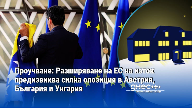 Проучване: Разширяване на ЕС на изток предизвиква силна опозиция в Австрия, България и Унгария