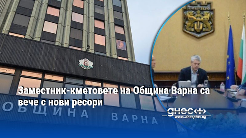 Заместник-кметовете на Община Варна са вече с нови ресори