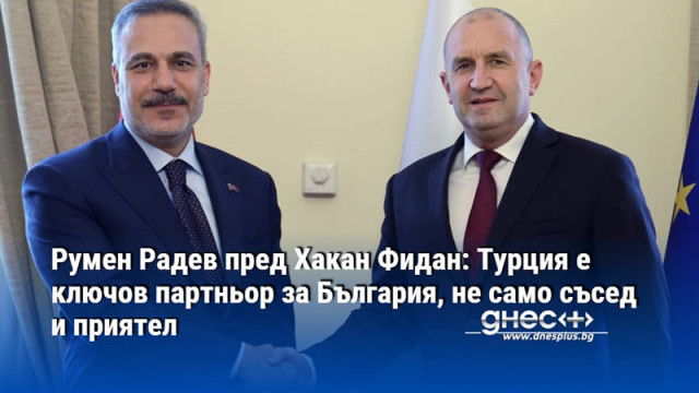 За България Турция е не само съсед и приятел но