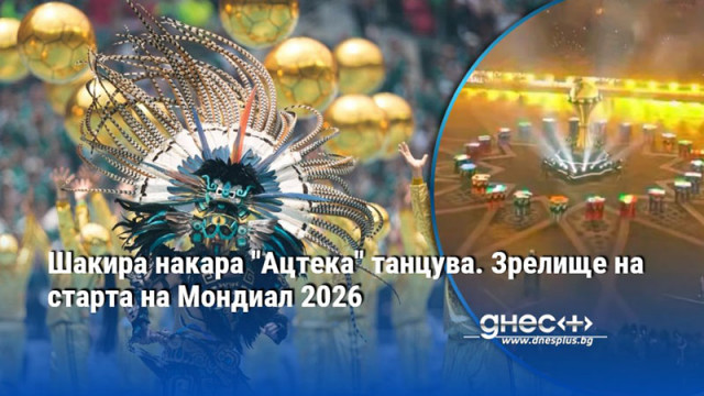 Шакира накара "Ацтека" танцува. Зрелище на старта на Мондиал 2026