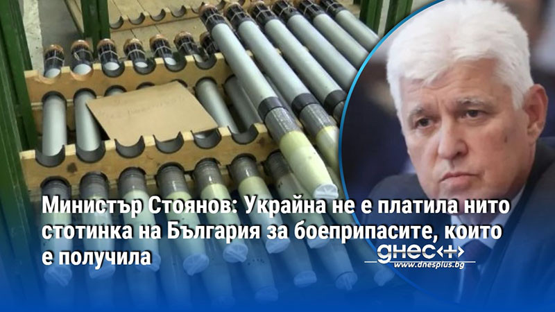 Министър Стоянов: Украйна не е платила нито стотинка на България за боеприпасите, които е получила