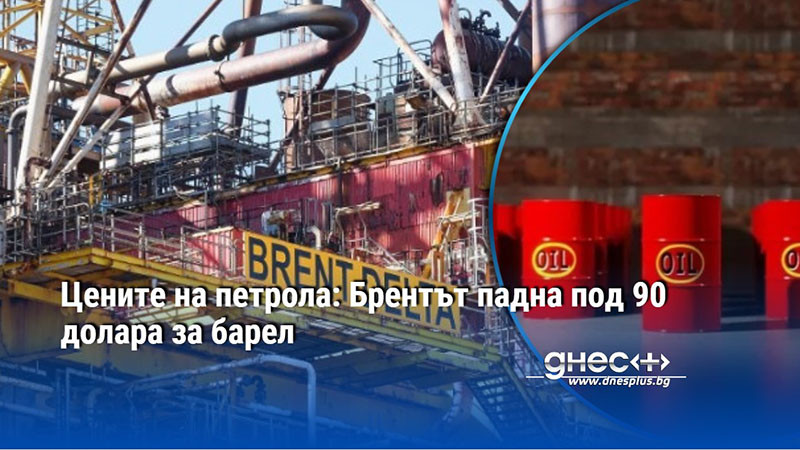 Цените на петрола: Брентът падна под 90 долара за барел