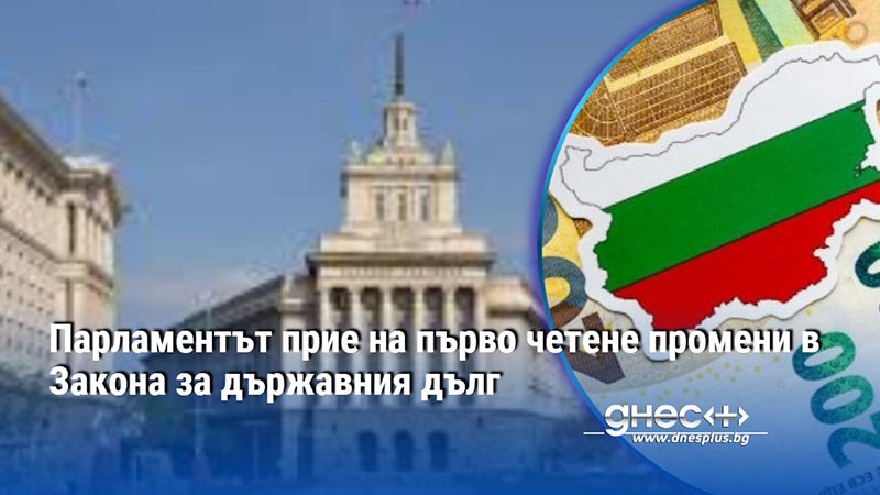 Парламентът прие на първо четене промени в Закона за държавния дълг
