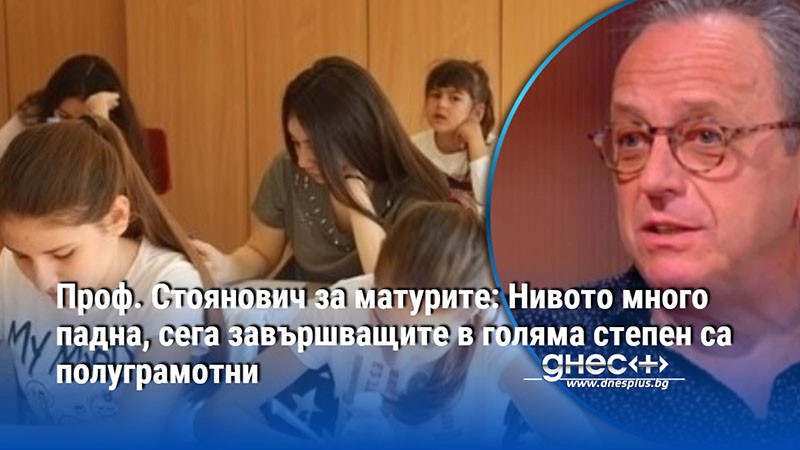 Проф. Стоянович за матурите: Нивото много падна, сега завършващите в голяма степен са полуграмотни