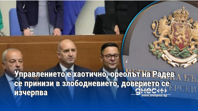 Управлението е хаотично, ореолът на Радев се принизи в злободневието, доверието се изчерпва