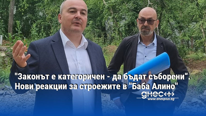 "Законът е категоричен - да бъдат съборени“. Нови реакции за строежите в "Баба Алино"