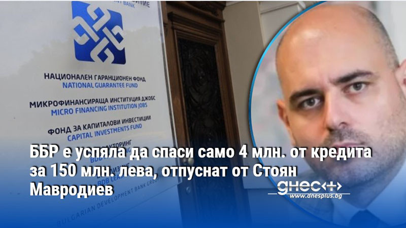 ББР е успяла да спаси само 4 млн. от кредита за 150 млн. лева, отпуснат от Стоян Мавродиев
