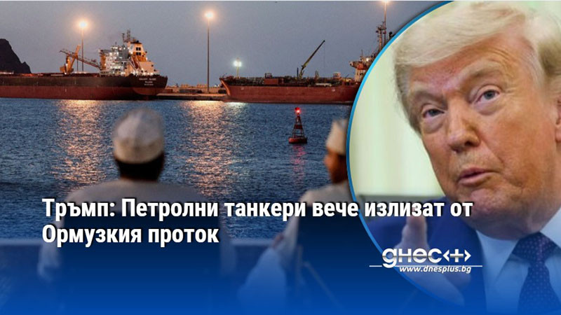 Тръмп: Петролни танкери вече излизат от Ормузкия проток