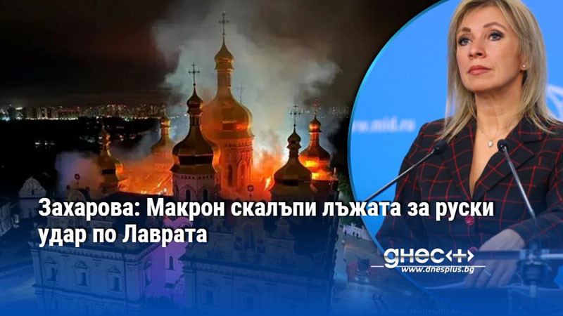 Захарова: Макрон скалъпи лъжата за руски удар по Лаврата
