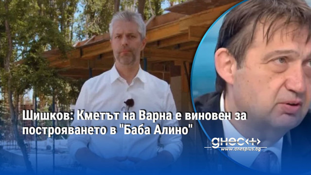 Шишков: Кметът на Варна е виновен за построяването в "Баба Алино"