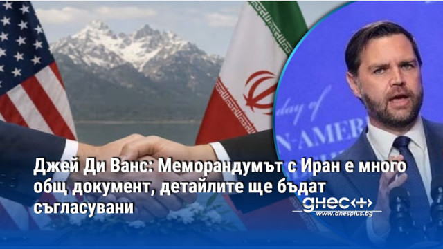 Джей Ди Ванс: Меморандумът с Иран е много общ документ, детайлите ще бъдат съгласувани
