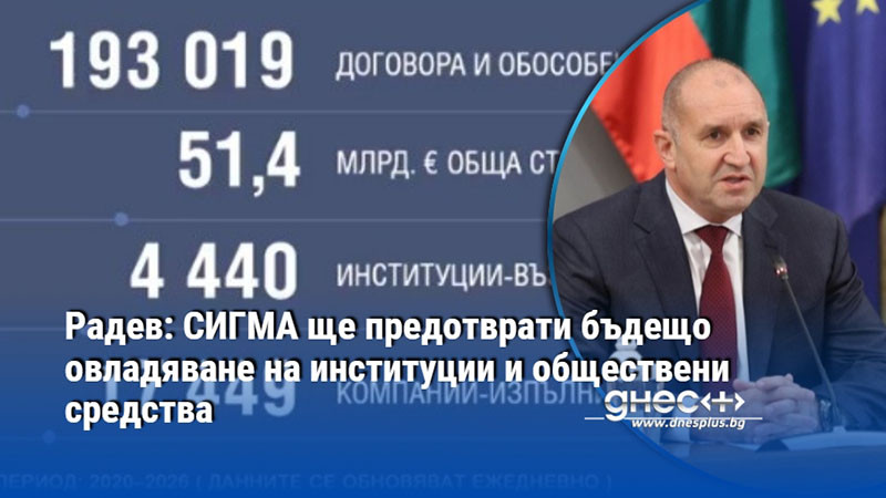 Радев: СИГМА ще предотврати бъдещо овладяване на институции и обществени средства
