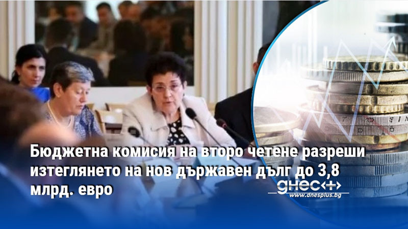 Бюджетна комисия на второ четене разреши изтеглянето на нов държавен дълг до 3,8 млрд. евро
