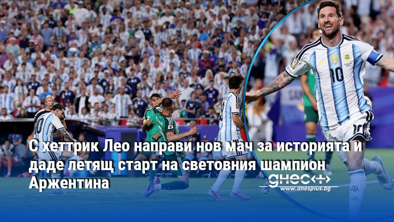 С хеттрик Лео направи нов мач за историята и даде летящ старт на световния шампион Аржентина
