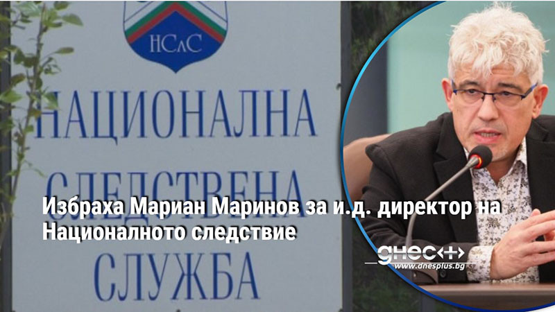 Избраха Мариан Маринов за и.д. директор на Националното следствие