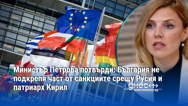 Министър Петрова потвърди: България не подкрепя част от санкциите срещу Русия и патриарх Кирил
